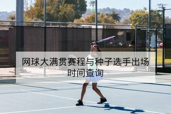 网球大满贯赛程与种子选手出场时间查询