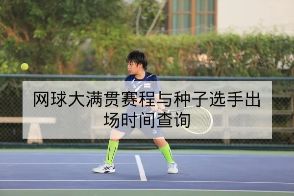 网球大满贯赛程与种子选手出场时间查询