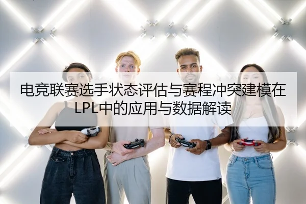 电竞联赛选手状态评估与赛程冲突建模在LPL中的应用与数据解读